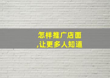 怎样推广店面,让更多人知道