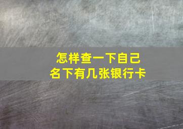 怎样查一下自己名下有几张银行卡