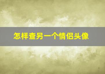 怎样查另一个情侣头像