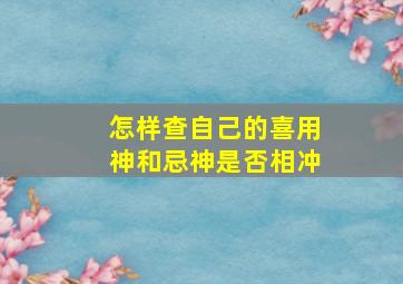 怎样查自己的喜用神和忌神是否相冲