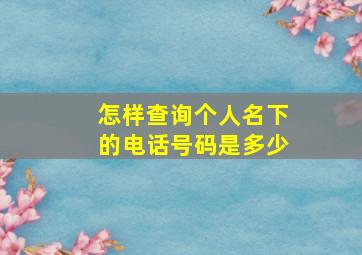 怎样查询个人名下的电话号码是多少