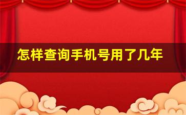 怎样查询手机号用了几年