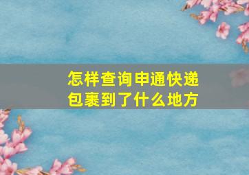 怎样查询申通快递包裹到了什么地方