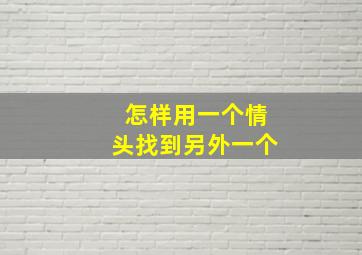 怎样用一个情头找到另外一个