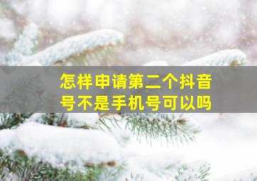 怎样申请第二个抖音号不是手机号可以吗