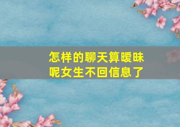 怎样的聊天算暧昧呢女生不回信息了