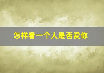 怎样看一个人是否爱你