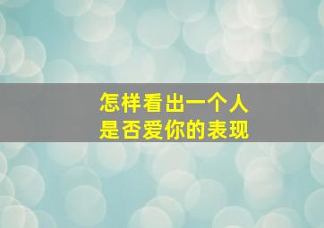 怎样看出一个人是否爱你的表现