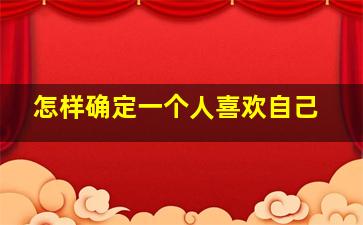 怎样确定一个人喜欢自己