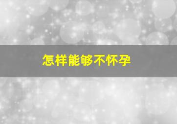 怎样能够不怀孕