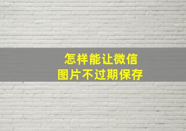 怎样能让微信图片不过期保存