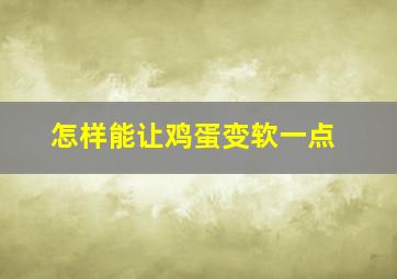 怎样能让鸡蛋变软一点