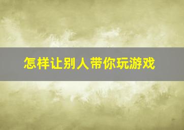 怎样让别人带你玩游戏