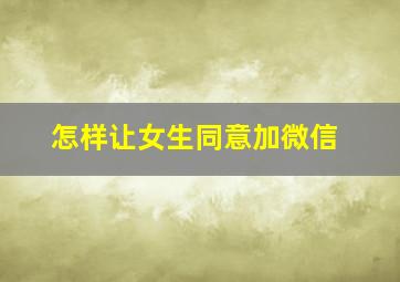 怎样让女生同意加微信