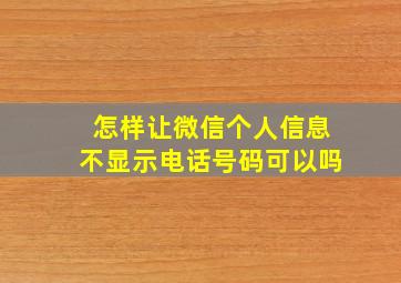 怎样让微信个人信息不显示电话号码可以吗