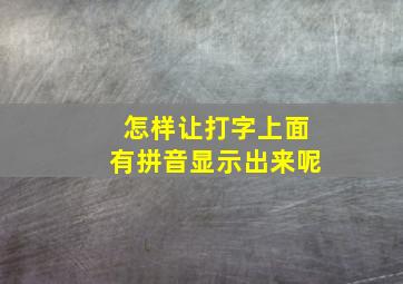 怎样让打字上面有拼音显示出来呢