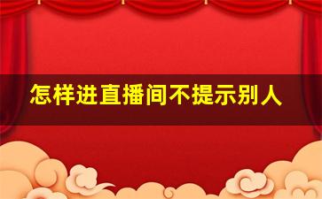 怎样进直播间不提示别人