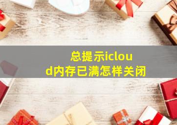 总提示icloud内存已满怎样关闭