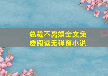 总裁不离婚全文免费阅读无弹窗小说