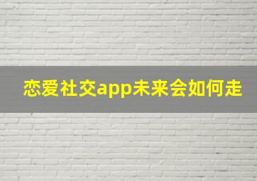 恋爱社交app未来会如何走