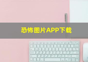 恐怖图片APP下载