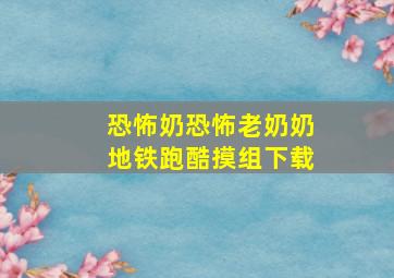 恐怖奶恐怖老奶奶地铁跑酷摸组下载