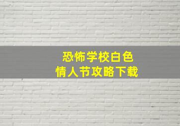 恐怖学校白色情人节攻略下载