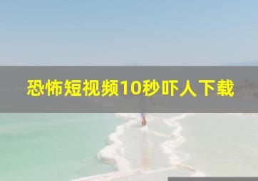 恐怖短视频10秒吓人下载