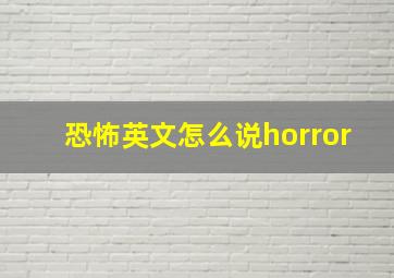 恐怖英文怎么说horror