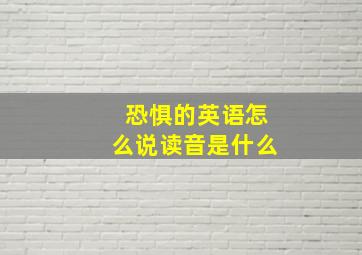 恐惧的英语怎么说读音是什么