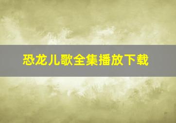 恐龙儿歌全集播放下载