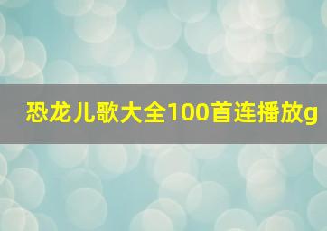 恐龙儿歌大全100首连播放g