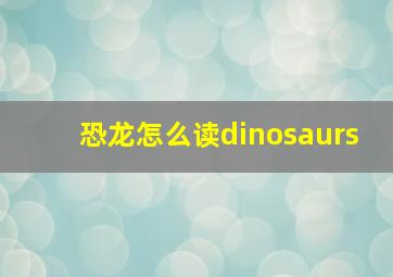 恐龙怎么读dinosaurs