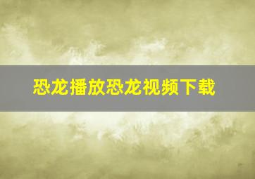 恐龙播放恐龙视频下载