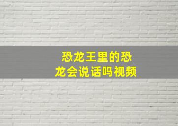 恐龙王里的恐龙会说话吗视频