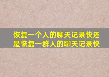 恢复一个人的聊天记录快还是恢复一群人的聊天记录快