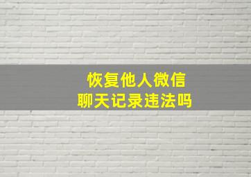 恢复他人微信聊天记录违法吗