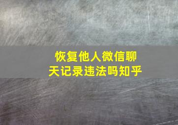 恢复他人微信聊天记录违法吗知乎