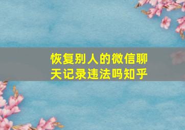 恢复别人的微信聊天记录违法吗知乎