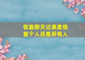 恢复聊天记录是恢复个人还是所有人