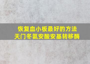 恢复血小板最好的方法天门冬氨安酸安基转移酶