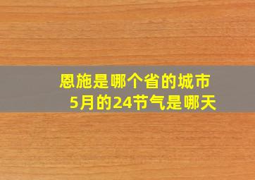 恩施是哪个省的城市5月的24节气是哪天