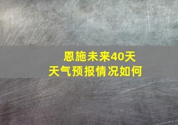 恩施未来40天天气预报情况如何