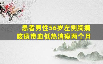 患者男性56岁左侧胸痛咳痰带血低热消瘦两个月