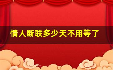 情人断联多少天不用等了