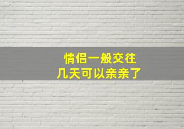 情侣一般交往几天可以亲亲了