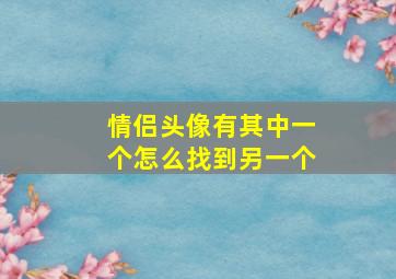 情侣头像有其中一个怎么找到另一个