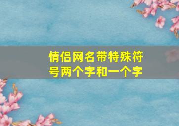 情侣网名带特殊符号两个字和一个字