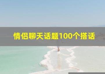 情侣聊天话题100个搭话