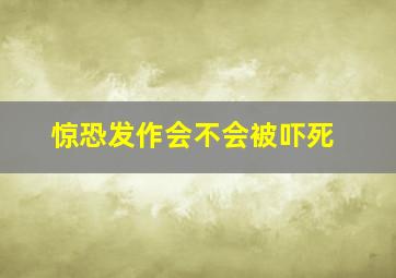 惊恐发作会不会被吓死